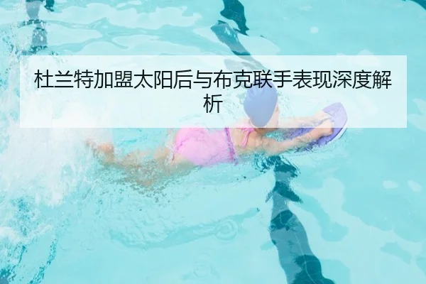 杜兰特加盟太阳后与布克联手表现深度解析